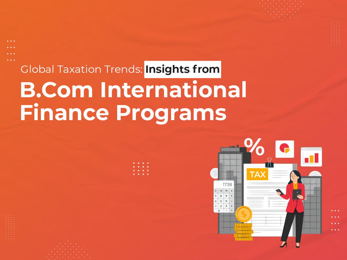 Global Taxation Trends: Insights from B.Com International Finance Programs