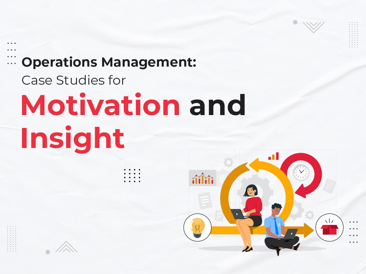 Operations Management Case Studies for Motivation and Insight